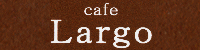Ｃａｆｅ　Ｌａｒｇｏ　カフェ ラルゴ