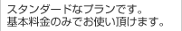 スタンダードなプランです。基本料金のみでお使い頂けます。